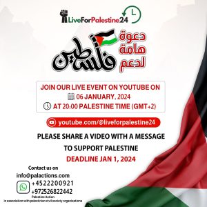 Live for Palestine 24 Join our live event on YouTube on 06 January, 2024 at 20:00 Palestine Time (GMT +2) youtube.com/@liveforpalestine24 DEADLII Contact us on info@palactions.com +4522200921 +972526822442 Palestine Action in association with Palestinian civil society organisations