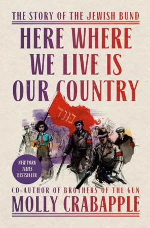 book cover of “Here Where we Live Is Our Country: The Story of the Jewish Bund” by Molly Crabapple, coauthor of “Brothers of the Gun” Illustration is of marchers in the early 20th century with a red flag, including a woman in a turquoise shirt and red tie, men in suit coats with, sticks, hats, and red armbands, more less clearly drawn behind them. Also on the cover is a purple circle with New York Times Bestseller.